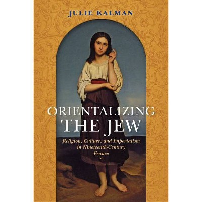 Orientalizing the Jew - (Modern Jewish Experience) by  Julie Kalman (Paperback)