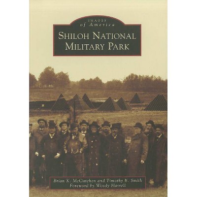 Shiloh National Military Park - (Images of America (Arcadia Publishing)) by  Brian K McCutchen & Timothy B Smith (Paperback)