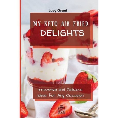 My Keto Air Fried Delights - by  Lucy Grant (Paperback)