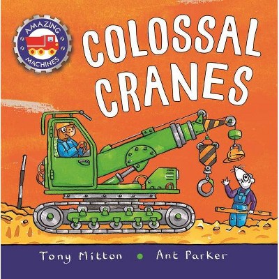 Amazing Machines: Colossal Cranes - by  Tony Mitton (Hardcover)