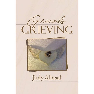 Graciously Grieving - by  Judy Allread (Paperback)