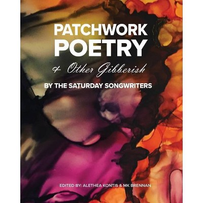 Patchwork Poetry and Other Gibberish by The Saturday Songwriters - by  Alethea Kontis & Mk Brennan (Paperback)