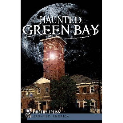 Haunted Green Bay - (Haunted America) by  Timothy Freiss (Paperback)