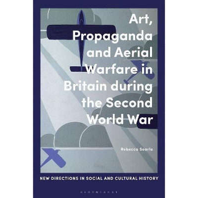 Art, Propaganda and Aerial Warfare in Britain during the Second World War - (New Directions in Social and Cultural History) by  Rebecca Searle