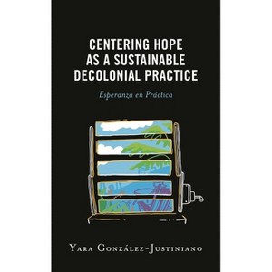 Centering Hope as a Sustainable Decolonial Practice - (Postcolonial and Decolonial Studies in Religion and Theology) by  Yara González-Justiniano - 1 of 1