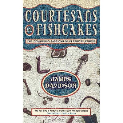 Courtesans and Fishcakes: The Consuming Passions of Classical Athens - by  James Davidson (Paperback)