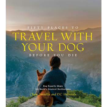 Fifty Places to Travel with Your Dog Before You Die - by  Chris Santella & DC Helmuth (Hardcover)