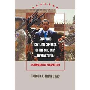 Crafting Civilian Control of the Military in Venezuela - by  Harold A Trinkunas (Paperback) - 1 of 1
