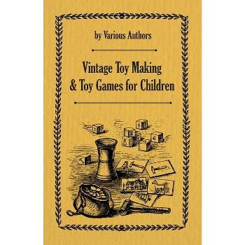 Vintage Toy Making and Toy Games for Children - by  Various (Paperback)