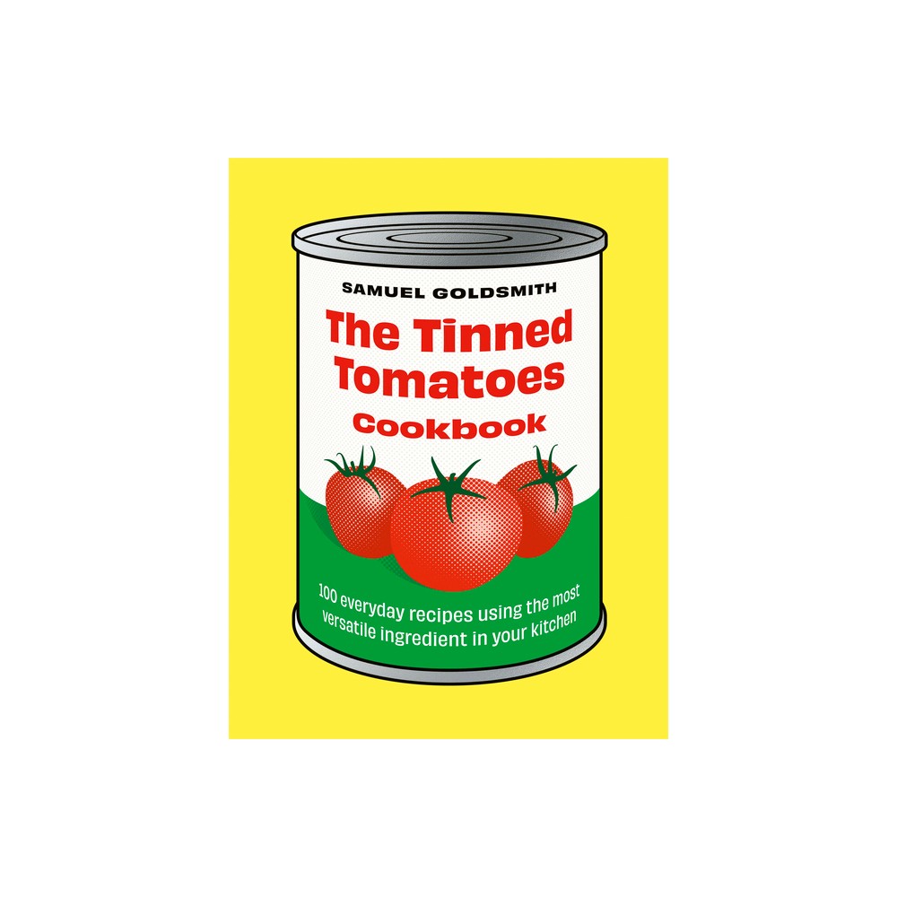 The Tinned Tomatoes Cookbook - (100 Everyday Recipes) by Samuel Goldsmith (Hardcover)