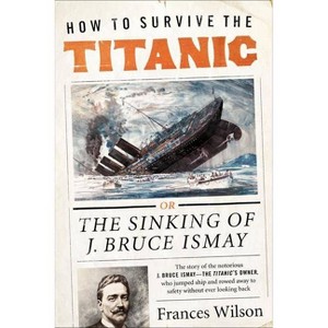 How to Survive the Titanic - by  Frances Wilson (Paperback) - 1 of 1