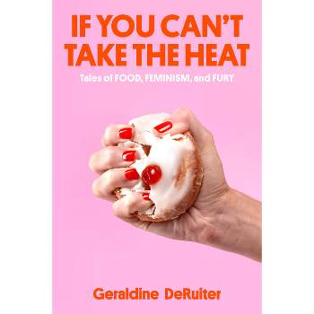 If You Can't Take the Heat - by  Geraldine Deruiter (Hardcover)