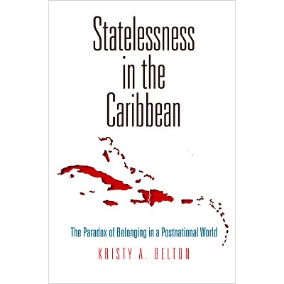 Statelessness in the Caribbean - (Pennsylvania Studies in Human Rights) by  Kristy A Belton (Hardcover)
