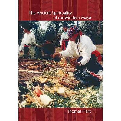 The Ancient Spirituality of the Modern Maya - by  Thomas Hart (Hardcover)