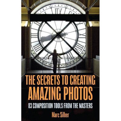 The Secrets to Amazing Photo Composition - by  Marc Silber (Paperback)