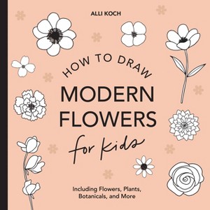 Modern Flowers: How to Draw Books for Kids with Flowers, Plants, and Botanicals - (How to Draw for Kids) by  Alli Koch (Paperback) - 1 of 1