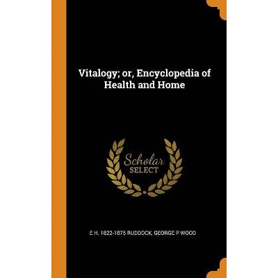 Vitalogy; Or, Encyclopedia of Health and Home - by  E H 1822-1875 Ruddock & George P Wood (Hardcover)