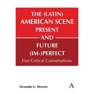 The (Latin) American Scene, Present and Future (Im-)Perfect - (Anthem Studies in Latin American Literature and Culture) by  Fernando G Herrero - 1 of 1