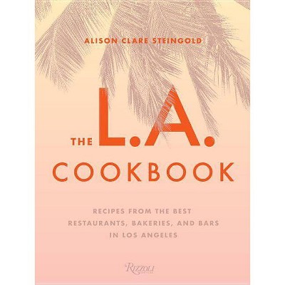 The L.A. Cookbook - by  Alison Clare Steingold (Hardcover)