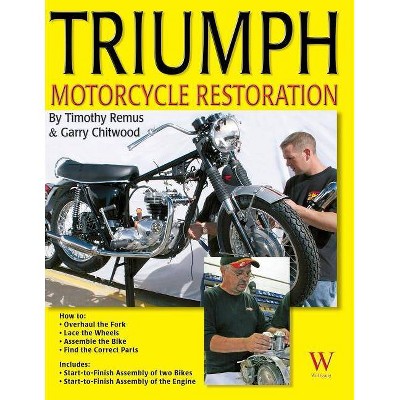 Triumph Motorcycle Restoration - by  Timothy Remus & Garry Chitwood (Paperback)