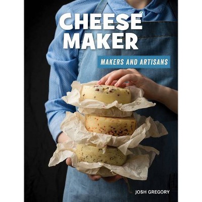 Cheese Maker - (21st Century Skills Library: Makers and Artisans) by  Josh Gregory (Paperback)