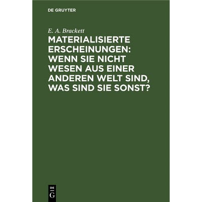 Materialisierte Erscheinungen: Wenn Sie Nicht Wesen Aus Einer Anderen Welt Sind, Was Sind Sie Sonst? - by  E a Brackett (Hardcover)