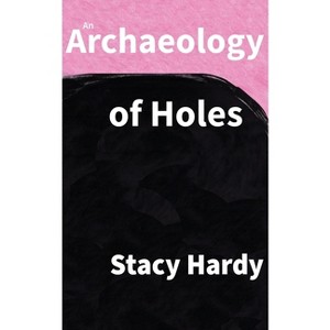 An Archaeology of Holes - by  Stacy Hardy (Paperback) - 1 of 1
