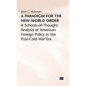 A Paradigm for the New World Order - (Schools-Of-Thought Analysis of American Foreign Policy in th) by  J Hulsman (Hardcover) - 1 of 1