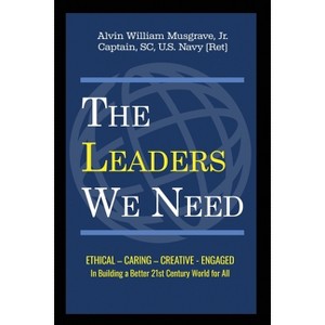 The Leaders We Need Ethical - Caring - Creative - Engaged in building a better 21st Century world for all - by  Musgrave (Paperback) - 1 of 1