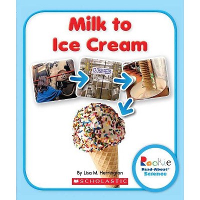 Milk to Ice Cream (Rookie Read-About Science: How Things Are Made) - by  Lisa M Herrington (Paperback)