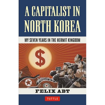 A Capitalist in North Korea - by  Felix Abt (Hardcover)