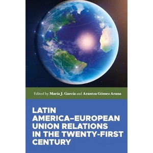 Latin America-European Union Relations in the Twenty-First Century - by  Arantza Gomez Arana & María J García (Paperback) - 1 of 1
