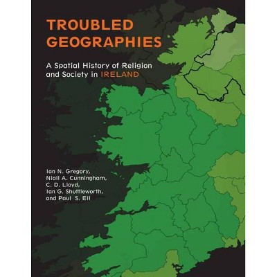 Troubled Geographies - (Spatial Humanities) by  Ian N Gregory & Niall A Cunningham & Paul S Ell & Christopher D Lloyd & Ian G Shuttleworth