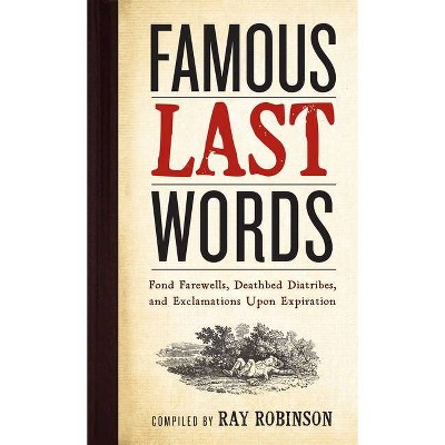 Famous Last Words, Fond Farewells, Deathbed Diatribes, and Exclamations Upon Expiration - by  Ray Robinson (Hardcover)