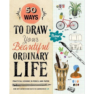 50 Ways to Draw Your Beautiful, Ordinary Life - (Flow) by  Irene Smit & Astrid Van Der Hulst (Paperback)