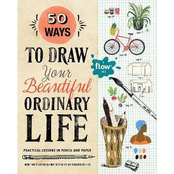 50 Ways to Draw Your Beautiful, Ordinary Life - (Flow) by  Irene Smit & Astrid Van Der Hulst (Paperback)