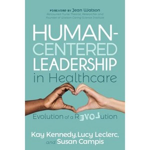 Human-Centered Leadership in Healthcare - by  Kay Kennedy & Lucy Leclerc & Susan Campis (Paperback) - 1 of 1
