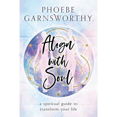 Align with Soul - by  Phoebe Garnsworthy (Paperback)