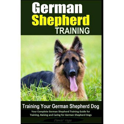 German Shepherd Training - Training Your German Shepherd Dog - by  Daniel Vega (Paperback)