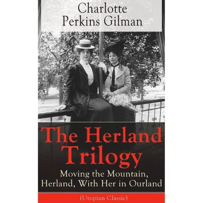 The Herland Trilogy: Moving the Mountain, Herland, with Her in Ourland (Utopian Classic) - by  Charlotte Perkins Gilman (Paperback)