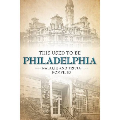 This Used to Be Philadelphia - by  Natalie Pompilio & Tricia Pompilio (Paperback)