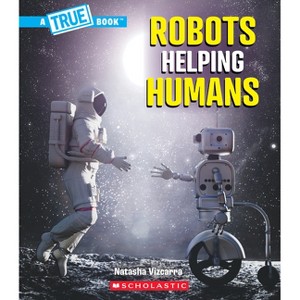 Robots Helping Humans (a True Book: Our Digital World) - (True Books: American History (Hardcover)) by  Natasha Vizcarra (Paperback) - 1 of 1