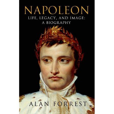 Napoleon: Life, Legacy, and Image: A Biography - by  Alan Forrest (Paperback)