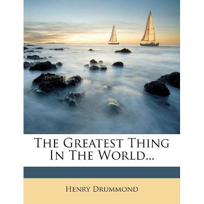 The Greatest Thing in the World... - by  Henry Drummond (Paperback)