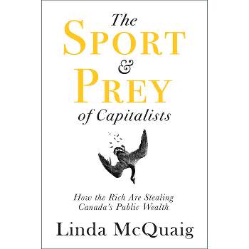 The Sport and Prey of Capitalists - by  Linda McQuaig (Paperback)