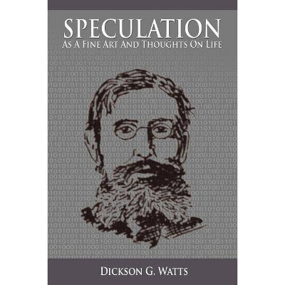 Speculation As a Fine Art and Thoughts on Life - by  Dickson G Watts (Paperback)