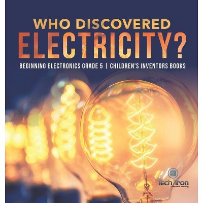 Who Discovered Electricity? - Beginning Electronics Grade 5 - Children's Inventors Books - by  Tech Tron (Hardcover)