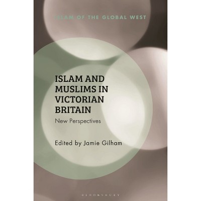 Islam and Muslims in Victorian Britain - (Islam of the Global West) by  Jamie Gilham & Kambiz Ghaneabassiri & Frank Peter (Hardcover)