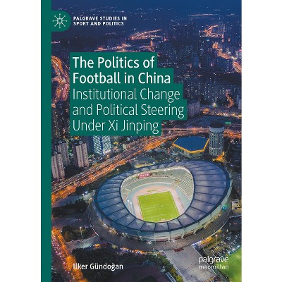 The Politics of Football in China - (Palgrave Studies in Sport and Politics) by  Ilker Gündo&#287 & an (Hardcover)