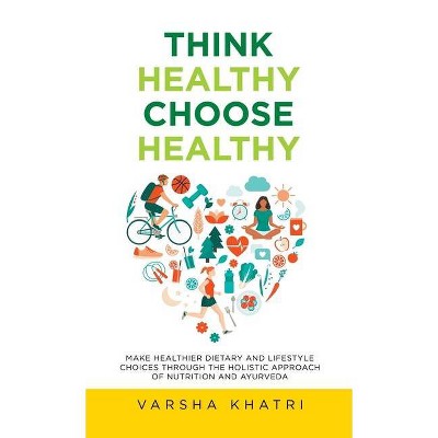 Think Healthy, Choose Healthy - by  Varsha Khatri (Hardcover)